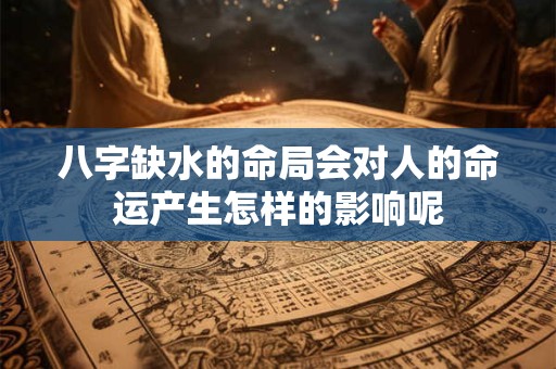 八字缺水的命局会对人的命运产生怎样的影响呢 八字缺水的命局会对人的命运产生怎样的影响呢