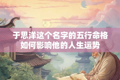 于思洋这个名字的五行命格如何影响他的人生运势