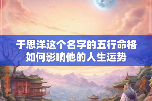 于思洋这个名字的五行命格如何影响他的人生运势