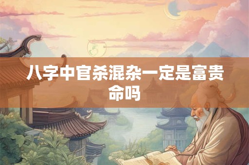 八字中官杀混杂一定是富贵命吗