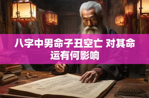 八字中男命子丑空亡 对其命运有何影响