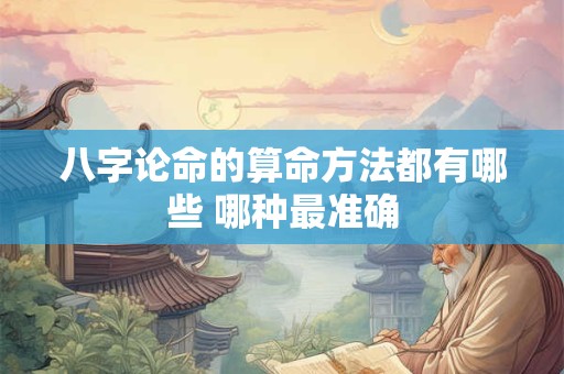八字论命的算命方法都有哪些 哪种最准确
