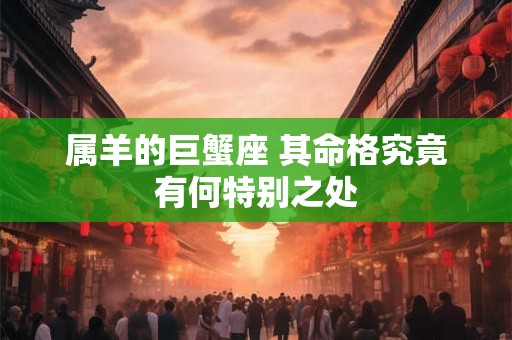 属羊的巨蟹座 其命格究竟有何特别之处