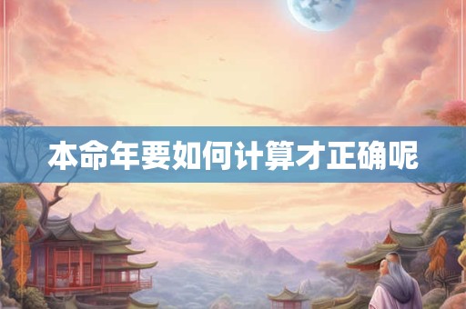 本命年要如何计算才正确呢