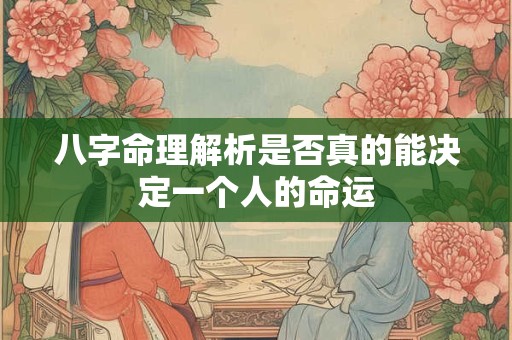 八字命理解析是否真的能决定一个人的命运