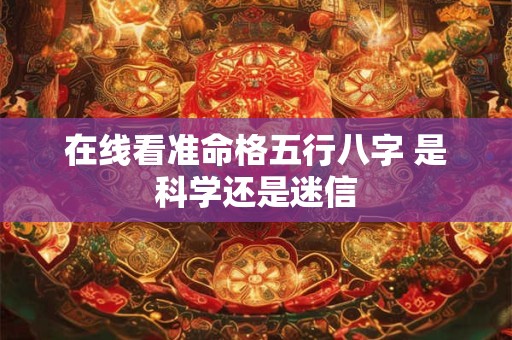 在线看准命格五行八字 是科学还是迷信