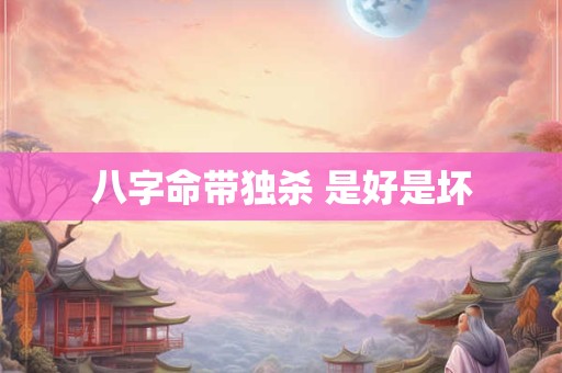 八字命带独杀 是好是坏