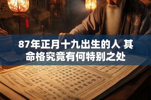 87年正月十九出生的人 其命格究竟有何特别之处