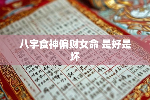 八字食神偏财女命 是好是坏