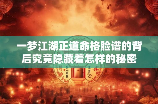 一梦江湖正道命格脸谱的背后究竟隐藏着怎样的秘密