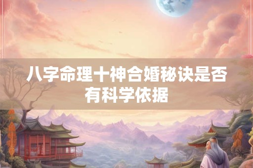 八字命理十神合婚秘诀是否有科学依据