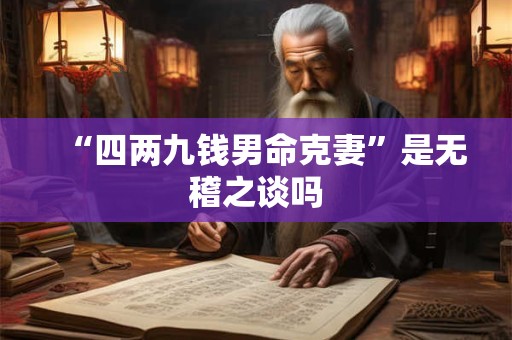 “四两九钱男命克妻”是无稽之谈吗