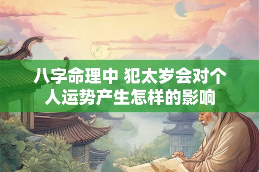 八字命理中 犯太岁会对个人运势产生怎样的影响