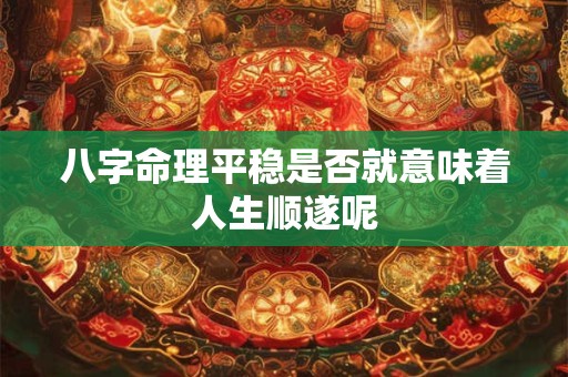 八字命理平稳是否就意味着人生顺遂呢