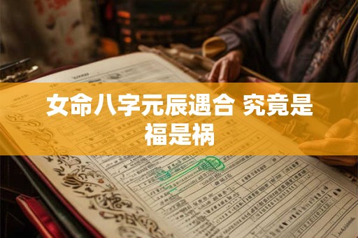 女命八字元辰遇合 究竟是福是祸