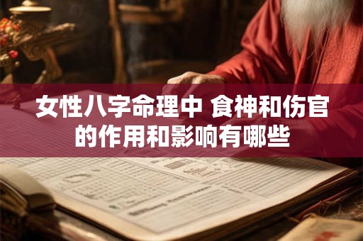 女性八字命理中 食神和伤官的作用和影响有哪些