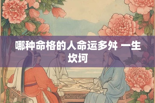 哪种命格的人命运多舛 一生坎坷