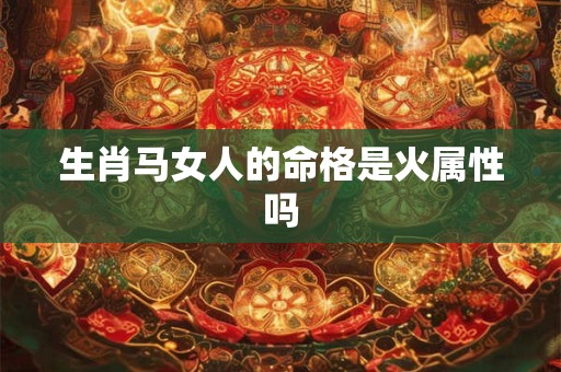 生肖马女人的命格是火属性吗
