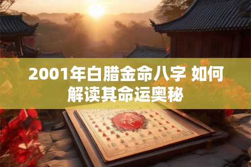 2001年白腊金命八字 如何解读其命运奥秘