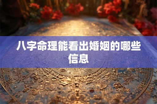 八字命理能看出婚姻的哪些信息