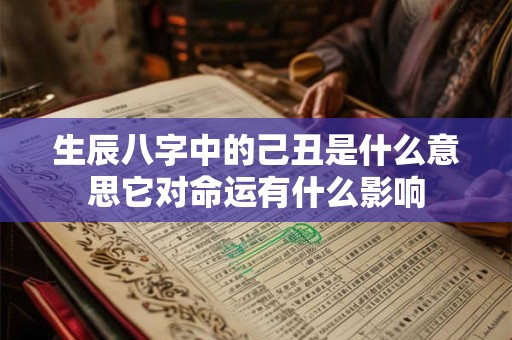 生辰八字中的己丑是什么意思它对命运有什么影响