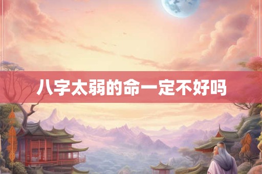 八字太弱的命一定不好吗