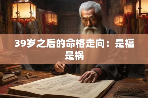39岁之后的命格走向：是福是祸
