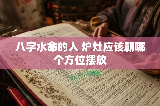八字水命的人 炉灶应该朝哪个方位摆放