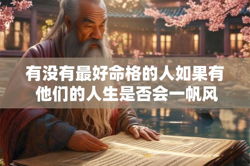 有没有最好命格的人如果有 他们的人生是否会一帆风顺