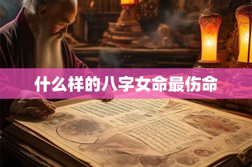 什么样的八字女命最伤命