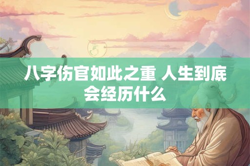 八字伤官如此之重 人生到底会经历什么