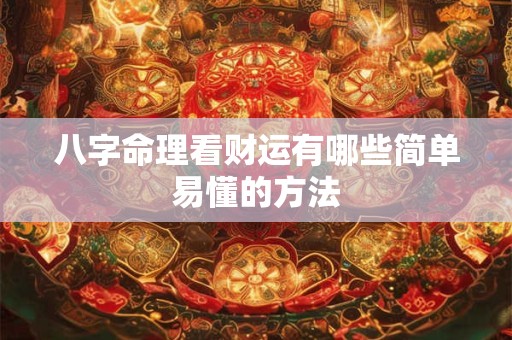 八字命理看财运有哪些简单易懂的方法