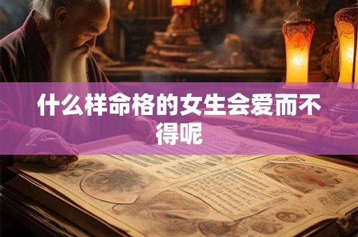 什么样命格的女生会爱而不得呢