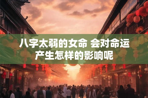 八字太弱的女命 会对命运产生怎样的影响呢