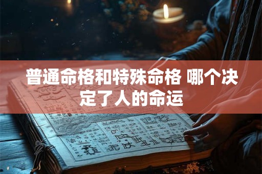 普通命格和特殊命格 哪个决定了人的命运