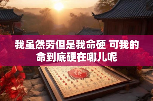 我虽然穷但是我命硬 可我的命到底硬在哪儿呢