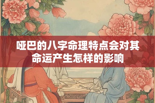 哑巴的八字命理特点会对其命运产生怎样的影响