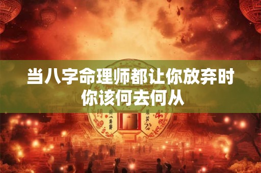 当八字命理师都让你放弃时 你该何去何从