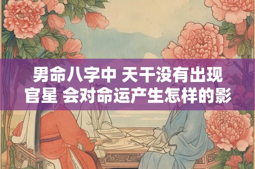 男命八字中 天干没有出现官星 会对命运产生怎样的影响呢