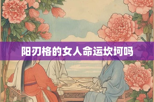 阳刃格的女人命运坎坷吗