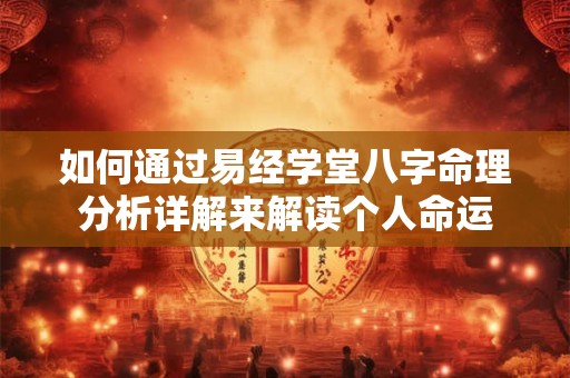 如何通过易经学堂八字命理分析详解来解读个人命运