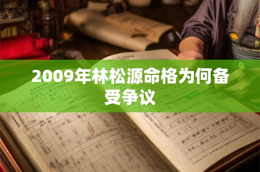 2009年林松源命格为何备受争议 2009年林松源命格为何备受争议