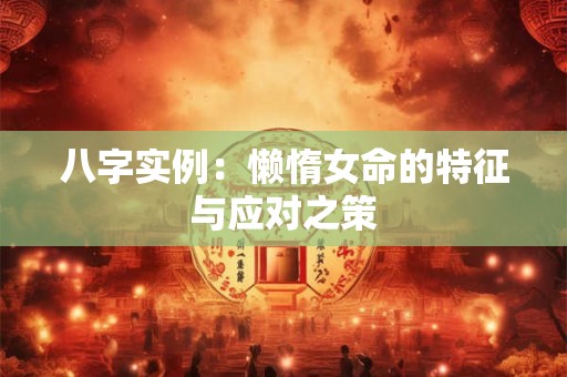 八字实例：懒惰女命的特征与应对之策