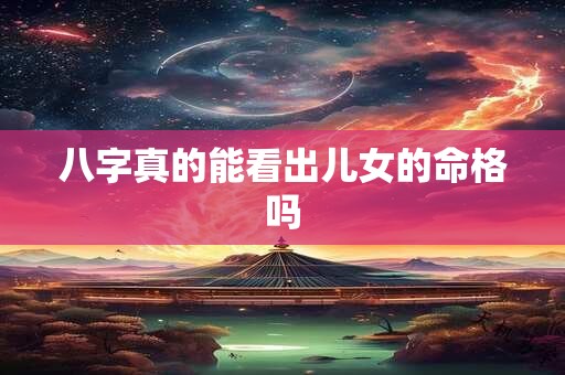 八字真的能看出儿女的命格吗