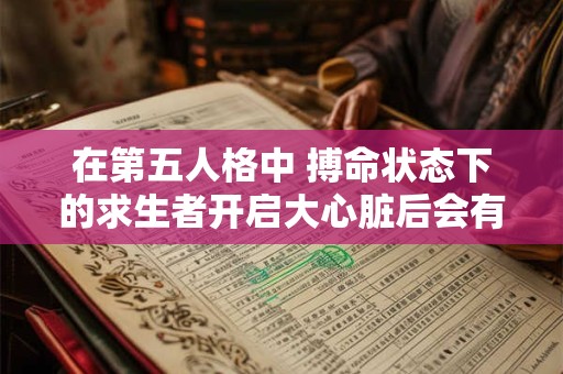 在第五人格中 搏命状态下的求生者开启大心脏后会有什么变化