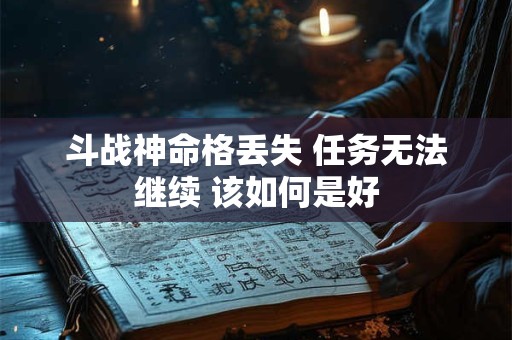 斗战神命格丢失 任务无法继续 该如何是好