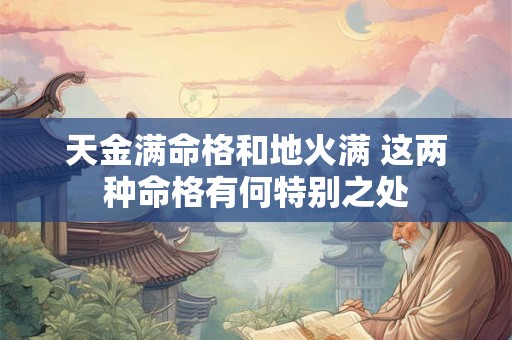 天金满命格和地火满 这两种命格有何特别之处