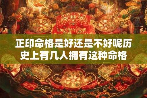 正印命格是好还是不好呢历史上有几人拥有这种命格
