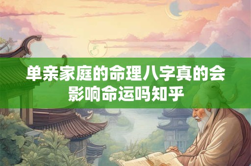 单亲家庭的命理八字真的会影响命运吗知乎