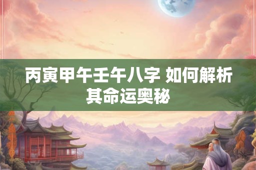 丙寅甲午壬午八字 如何解析其命运奥秘